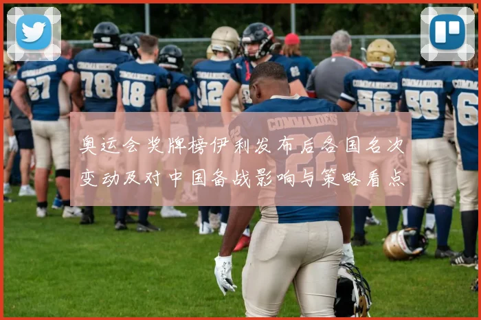 奥运会奖牌榜伊利发布后各国名次变动及对中国备战影响与策略看点