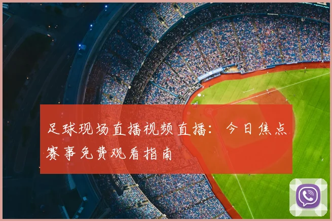 足球现场直播视频直播：今日焦点赛事免费观看指南