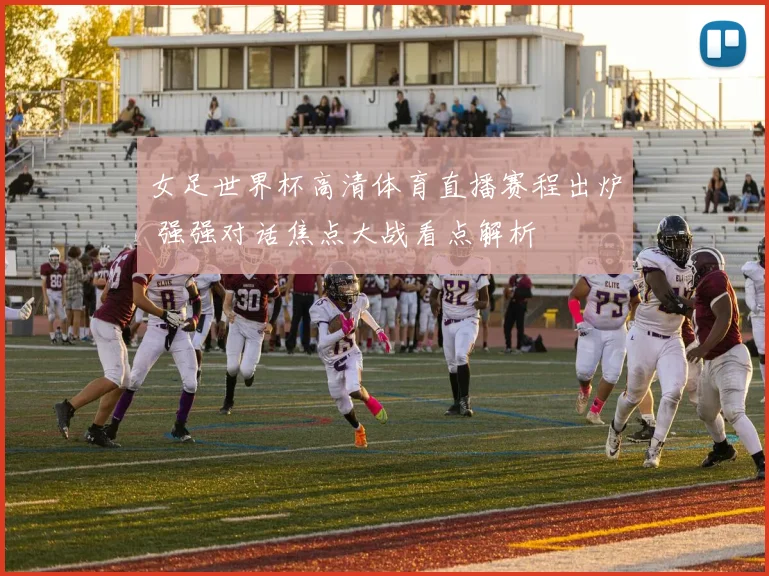 女足世界杯高清体育直播赛程出炉 强强对话焦点大战看点解析
