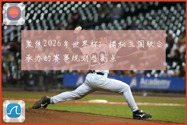 聚焦2026年世界杯：揭秘三国联合承办的赛事规划与亮点