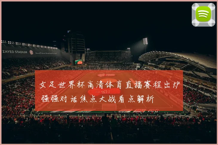 女足世界杯高清体育直播赛程出炉 强强对话焦点大战看点解析